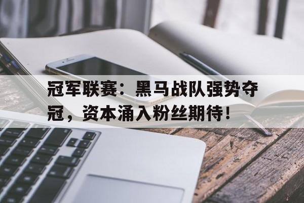 冠军联赛：黑马战队强势夺冠，资本涌入粉丝期待！