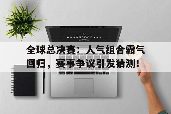 全球总决赛：人气组合霸气回归，赛事争议引发猜测！往日不再道士mod