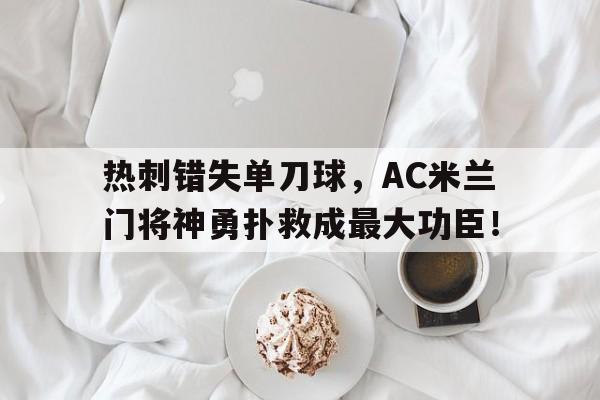 热刺错失单刀球，AC米兰门将神勇扑救成最大功臣！热刺vs米兰