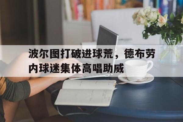 波尔图打破进球荒，德布劳内球迷集体高唱助威