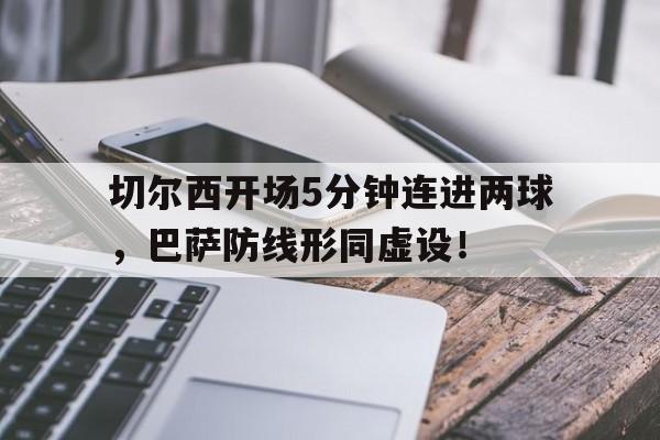 切尔西开场5分钟连进两球，巴萨防线形同虚设！