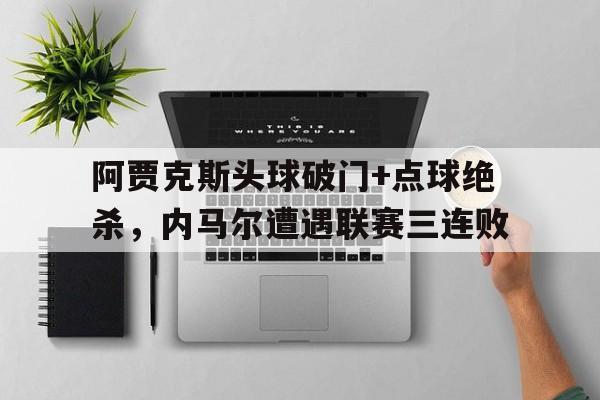 阿贾克斯头球破门+点球绝杀，内马尔遭遇联赛三连败詹姆斯十大绝杀视频